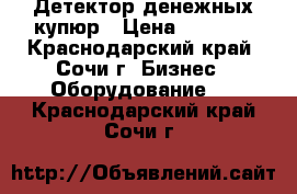 Детектор денежных купюр › Цена ­ 7 350 - Краснодарский край, Сочи г. Бизнес » Оборудование   . Краснодарский край,Сочи г.